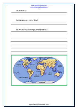 www.hipialtza.blogspot.com
                   www.margarigela.blogspot.com
                                4
Zer da atlasa?




Kartografoek zer egiten dute?




Zer ikusten duzu hurrengo mapa honetan?




                 Inguruneko egokitzapena. 6. Maila
 