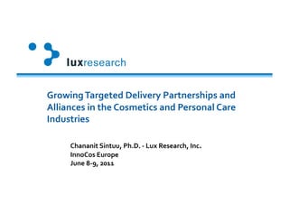 Growing	
  Targeted	
  Delivery	
  Partnerships	
  and	
  
Alliances	
  in	
  the	
  Cosmetics	
  and	
  Personal	
  Care	
  
Industries	
  

        Chananit	
  Sintuu,	
  Ph.D.	
  -­‐	
  Lux	
  Research,	
  Inc.	
  
        InnoCos	
  Europe	
  
        June	
  8-­‐9,	
  2011	
  
 
