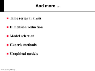 And more …


Time series analysis



Dimension reduction



Model selection



Generic methods



Graphical models

www.decideo.fr/bruley

 