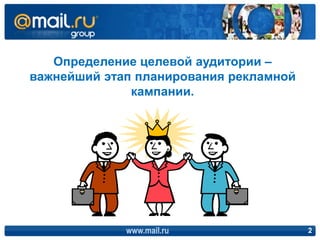 Определение целевой аудитории –
важнейший этап планирования рекламной
              кампании.




             www.mail.ru...