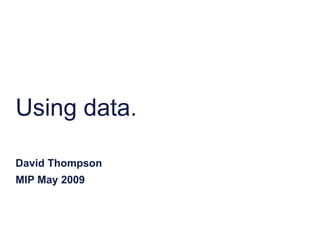 Using data.

David Thompson
MIP May 2009
 