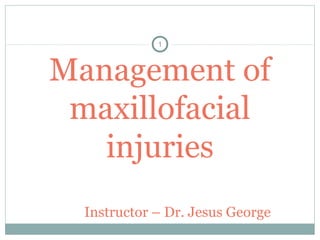Management of
maxillofacial
injuries
Instructor – Dr. Jesus George
1
 
