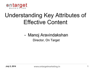 Understanding Key Attributes of
Effective Content
- Manoj Aravindakshan
Director, On Target
July 5, 2014 www.ontargetmarketing.in 1
 