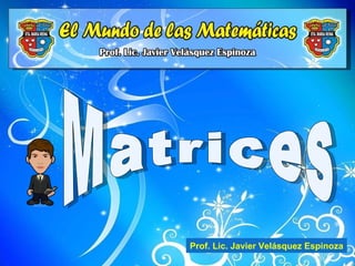 Matrices Prof. Lic. Javier Velásquez Espinoza 