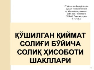 •14
ҚЎШИЛГАН ҚИЙМАТ
СОЛИҒИ БЎЙИЧА
СОЛИҚ ҲИСОБОТИ
ШАКЛЛАРИ
•Ўзбекистон Республикаси
Давлат солиқ қўмитаси
ва Молия вазирлигининг
2019 йил 7 январдаги
2019-05, 2-сон қарорига
3-ИЛОВА
 