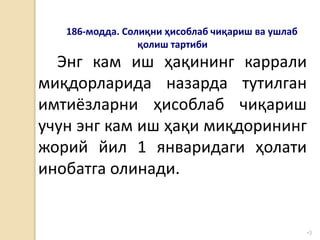 •3
186-модда. Солиқни ҳисоблаб чиқариш ва ушлаб
қолиш тартиби
Энг кам иш ҳақининг каррали
миқдорларида назарда тутилган
имтиёзларни ҳисоблаб чиқариш
учун энг кам иш ҳақи миқдорининг
жорий йил 1 январидаги ҳолати
инобатга олинади.
 