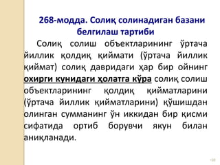 •38
268-модда. Солиқ солинадиган базани
белгилаш тартиби
Солиқ солиш объектларининг ўртача
йиллик қолдиқ қиймати (ўртача йиллик
қиймат) солиқ давридаги ҳар бир ойнинг
охирги кунидаги ҳолатга кўра солиқ солиш
объектларининг қолдиқ қийматларини
(ўртача йиллик қийматларини) қўшишдан
олинган сумманинг ўн иккидан бир қисми
сифатида ортиб борувчи якун билан
аниқланади.
 