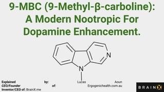 9-MBC (9-Methyl-β-carboline):
A Modern Nootropic For
Dopamine Enhancement.
Explained by: Lucas Aoun
CEO/Founder of: Ergogenichealth.com.au
Inventor/CEO of: BrainX.me
 