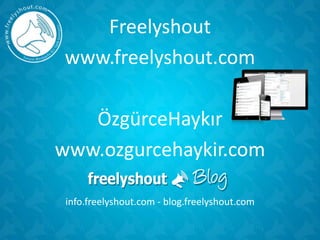 Freelyshout
www.freelyshout.com
ÖzgürceHaykır
www.ozgurcehaykir.com
info.freelyshout.com - blog.freelyshout.com
 