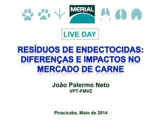 João Palermo Neto
VPT-FMVZ
Piracicaba, Maio de 2014
LIVE DAY
 