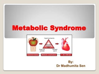 Metabolic Syndrome
By:
Dr Madhumita Sen
 