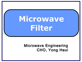 Microwave
  Filter

 Microwave Engineering
       CHO, Yong Heui
 