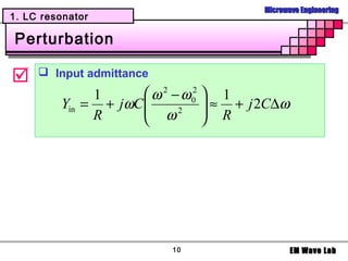 Microwave Engineering
1. LC resonator

Perturbation

     Input admittance
              1       ω 2 − ω0  1
                              2
         Yin = + jωC 
                      ω 2  ≈ R + j 2C∆ω
                                
              R                




                          10                EM Wave Lab
 