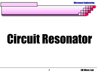 Microwave Engineering




Circuit Resonator

        2           EM Wave Lab
 