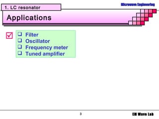 Microwave Engineering
1. LC resonator

Applications

    
     
         Filter
         Oscillator
        Frequency meter
        Tuned amplifier




                           3          EM Wave Lab
 