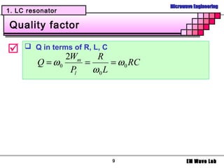 Microwave Engineering
1. LC resonator

Quality factor

     Q in terms of R, L, C
                2Wm    R
         Q = ω0     =      = ω 0 RC
                 Pl   ω0 L




                               9             EM Wave Lab
 