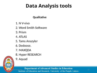 03/29/2025 03:30 PM 22
Qualitative
1. N V-vivo
2. Word Smith Software
3. Prism
4. ATLAS
5. Tams Anazyler
6. Dedoose.
7. MAXQDA
8. Hyper RESEARCH
9. Aquad
Data Analysis tools
 