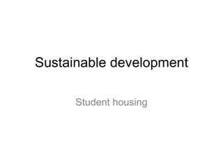 Sustainable development

      Student housing
 