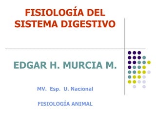 FISIOLOGÍA DEL
SISTEMA DIGESTIVO



EDGAR H. MURCIA M.

    MV. Esp. U. Nacional

    FISIOLOGÍA ANIMAL
 
