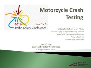 Chiara S. Dobrovolny, Ph.D.
Roadside Safety & Physical Security Division
Texas A&M Transportation Institute
Ph.:979-845-8971
c-silvestri@tti.tamu.edu
June 7th 2016
2016 Traffic Safety Conference
College Station, Texas
 