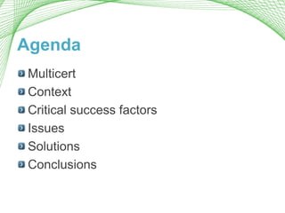 Agenda
Multicert
Context
Critical success factors
Issues
Solutions
Conclusions