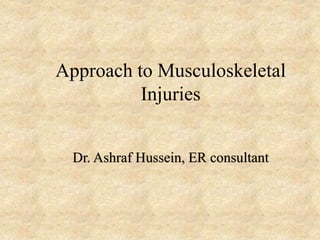 Approach to Musculoskeletal
Injuries
Dr. Ashraf Hussein, ER consultant
 