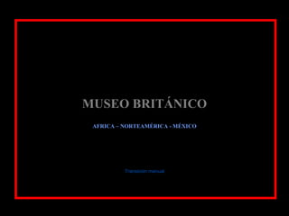 MUSEO BRITÁNICO AFRICA – NORTEAMÉRICA - MÉXICO Transición manual 