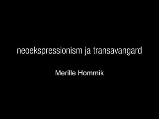neoekspressionism ja transavangard
Merille Hommik
 