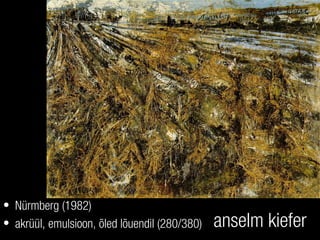 anselm kiefer
• Nürmberg (1982)
• akrüül, emulsioon, õled lõuendil (280/380)
 