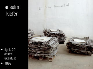 anselm
kiefer
• fig.1. 20
aastat
üksildust
• 1998
 