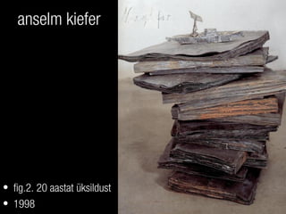 anselm kiefer
• fig.2. 20 aastat üksildust
• 1998
 
