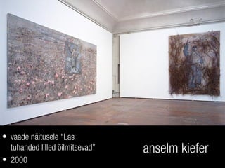 anselm kiefer
• vaade näitusele “Las
tuhanded lilled õilmitsevad”
• 2000
 