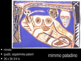mimmo paladino
• nimeta
• guašš, segatehnika paberil
• 26 x 38 3/4 in
 