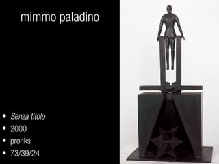 mimmo paladino
• Senza titolo
• 2000
• pronks
• 73/39/24
 