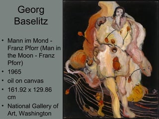 Georg
Baselitz
• Mann im Mond -
Franz Pforr (Man in
the Moon - Franz
Pforr)
• 1965
• oil on canvas
• 161.92 x 129.86
cm
• National Gallery of
Art, Washington
 