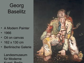Georg
Baselitz
• A Modern Painter
• 1966
• Oil on canvas
• 162 x 130 cm
• Berlinische Galerie
Landesmuseum
für Moderne
 