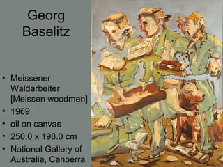 Georg
Baselitz
• Meissener
Waldarbeiter
[Meissen woodmen]
• 1969
• oil on canvas
• 250.0 x 198.0 cm
• National Gallery of
Australia, Canberra
 