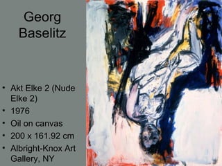 Georg
Baselitz
• Akt Elke 2 (Nude
Elke 2)
• 1976
• Oil on canvas
• 200 x 161.92 cm
• Albright-Knox Art
Gallery, NY
 