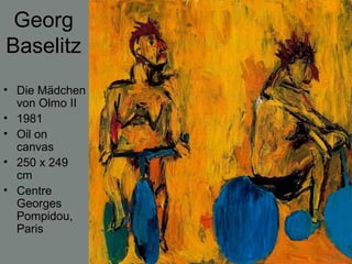 Georg
Baselitz
• Die Mädchen
von Olmo II
• 1981
• Oil on
canvas
• 250 x 249
cm
• Centre
Georges
Pompidou,
Paris
 