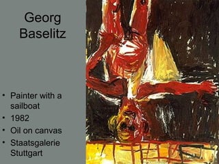 Georg
Baselitz
• Painter with a
sailboat
• 1982
• Oil on canvas
• Staatsgalerie
Stuttgart
 