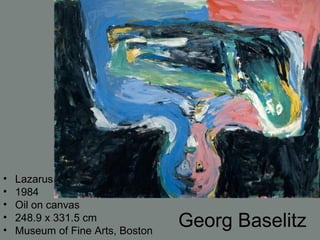 Georg Baselitz
• Lazarus
• 1984
• Oil on canvas
• 248.9 x 331.5 cm
• Museum of Fine Arts, Boston
 