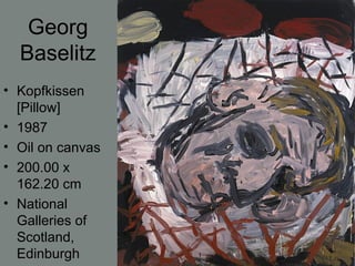 Georg
Baselitz
• Kopfkissen
[Pillow]
• 1987
• Oil on canvas
• 200.00 x
162.20 cm
• National
Galleries of
Scotland,
Edinburgh
 