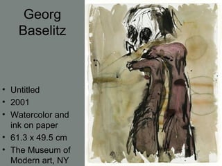 Georg
Baselitz
• Untitled
• 2001
• Watercolor and
ink on paper
• 61.3 x 49.5 cm
• The Museum of
Modern art, NY
 