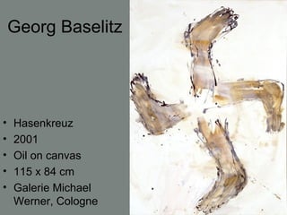 Georg Baselitz
• Hasenkreuz
• 2001
• Oil on canvas
• 115 x 84 cm
• Galerie Michael
Werner, Cologne
 