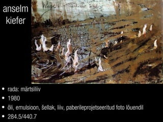 anselm
kiefer
• rada: märtsiliiv
• 1980
• õli, emulsioon, šellak, liiv, paberileprojetseeritud foto lõuendil
• 284.5/440.7
 