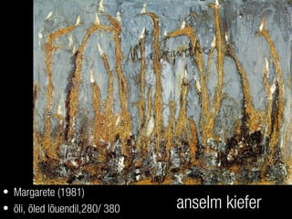 anselm kiefer
• Margarete (1981)
• õli, õled lõuendil,280/ 380
 