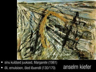 anselm kiefer
• sinu kuldsed juuksed, Margarete (1981)
• õli, emulsioon, õled lõuendil (130/170)
 