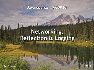 Java course - IAG0040




                 Networking,
             Reflection & Logging



Anton Keks                             2011
 