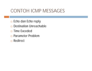CONTOH ICMP MESSAGES
 Echo dan Echo reply
 Destination Unreachable
 Time Exceded
 Parameter Problem Parameter Problem
 Redirect
 