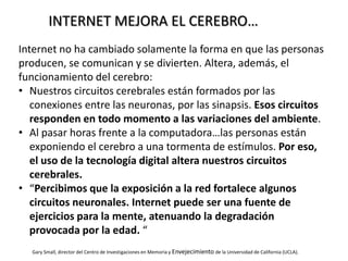 INTERNET MEJORA EL CEREBRO…
Internet no ha cambiado solamente la forma en que las personas
producen, se comunican y se div...